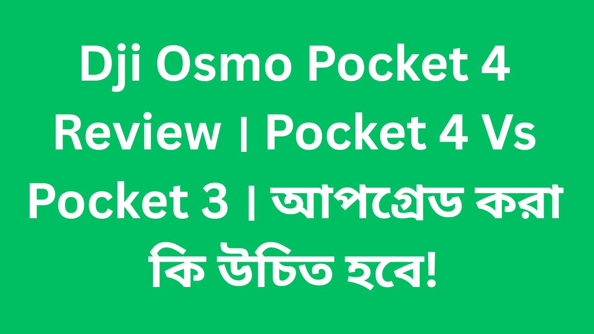 Dji Osmo Pocket 4 Review । Pocket 4 Vs Pocket 3 । আপগ্রেড করা কি উচিত হবে!