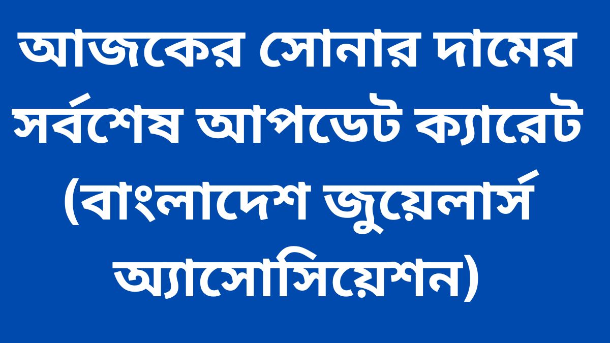 আজকের সোনার দামের সর্বশেষ আপডেট ক্যারেট (বাংলাদেশ জুয়েলার্স অ্যাসোসিয়েশন)